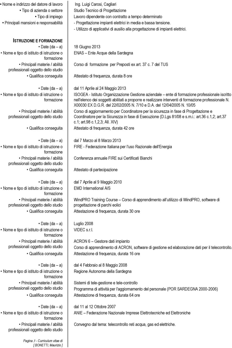 - Utilizzo di applicativi di ausilio alla progettazione di impianti elettrici. ISTRUZIONE E FORMAZIONE Date (da a) 18 Giugno 2013 ENAS Ente Acque della Sardegna Corso di per Preposti ex art. 37 c.