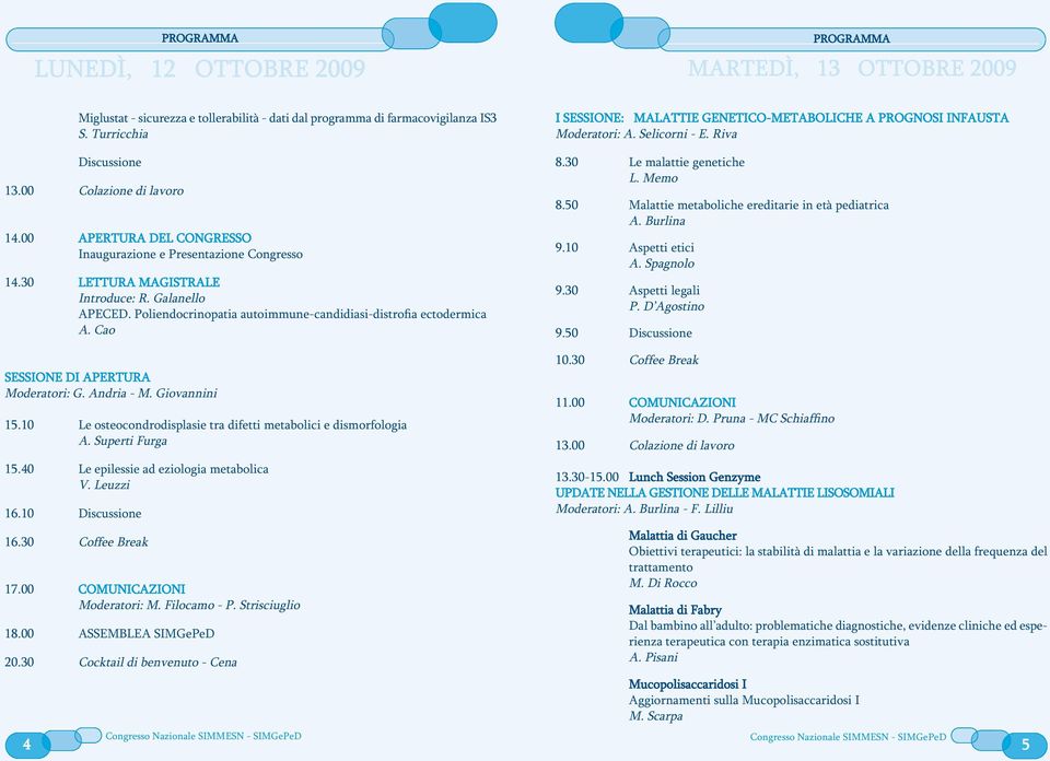 Cao SESSIONE DI APERTURA Moderatori: G. Andria - M. Giovannini 15.10 Le osteocondrodisplasie tra difetti metabolici e dismorfologia A. Superti Furga 15.40 Le epilessie ad eziologia metabolica V.