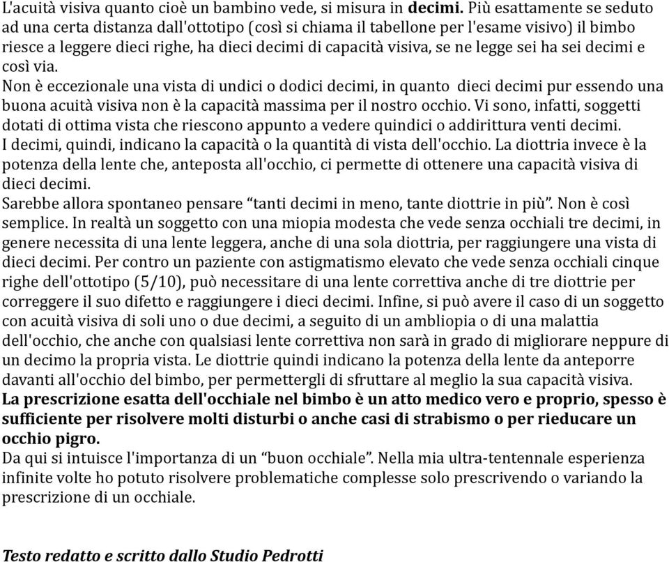 sei ha sei decimi e così via. Non è eccezionale una vista di undici o dodici decimi, in quanto dieci decimi pur essendo una buona acuità visiva non è la capacità massima per il nostro occhio.