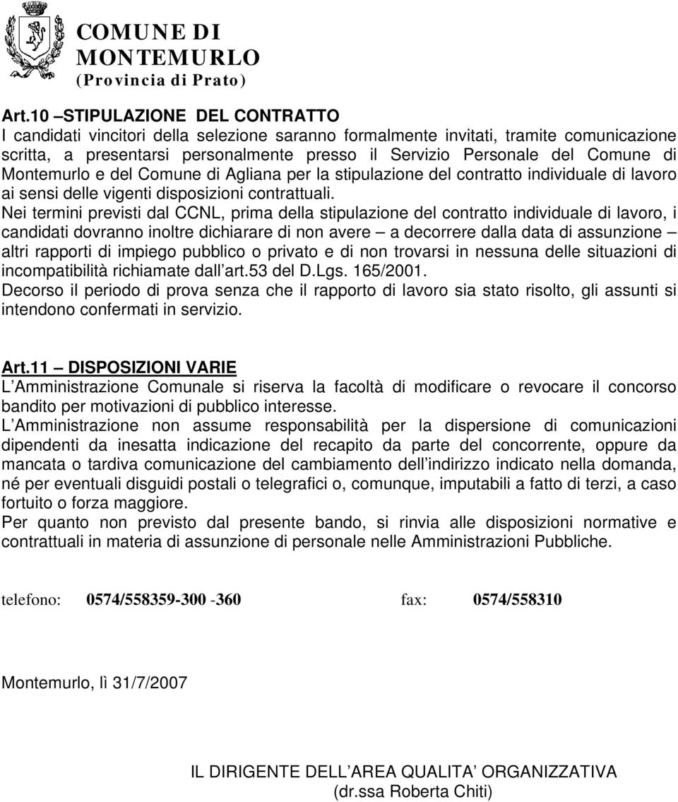 Nei termini previsti dal CCNL, prima della stipulazione del contratto individuale di lavoro, i candidati dovranno inoltre dichiarare di non avere a decorrere dalla data di assunzione altri rapporti