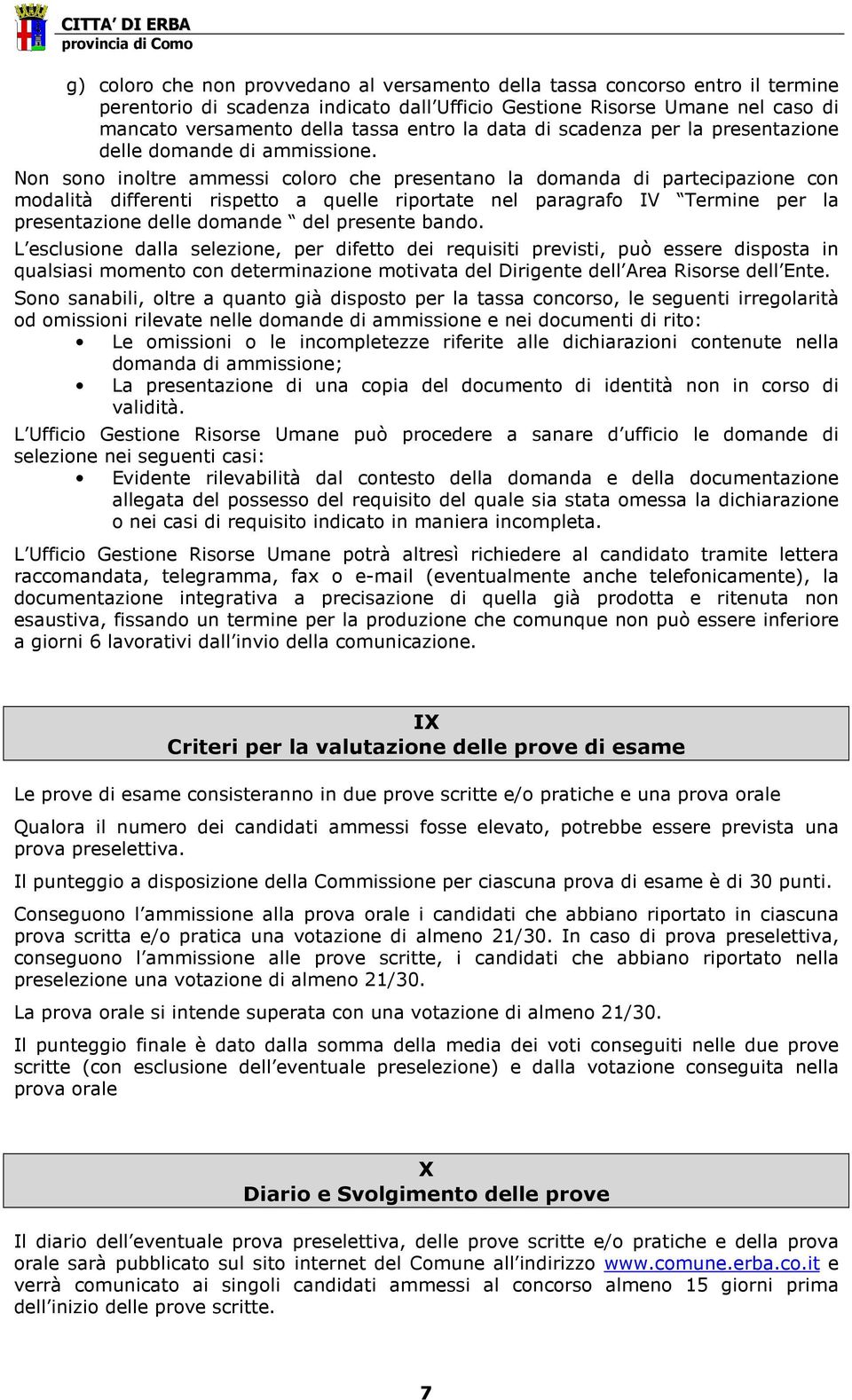 Non sono inoltre ammessi coloro che presentano la domanda di partecipazione con modalità differenti rispetto a quelle riportate nel paragrafo IV Termine per la presentazione delle domande del