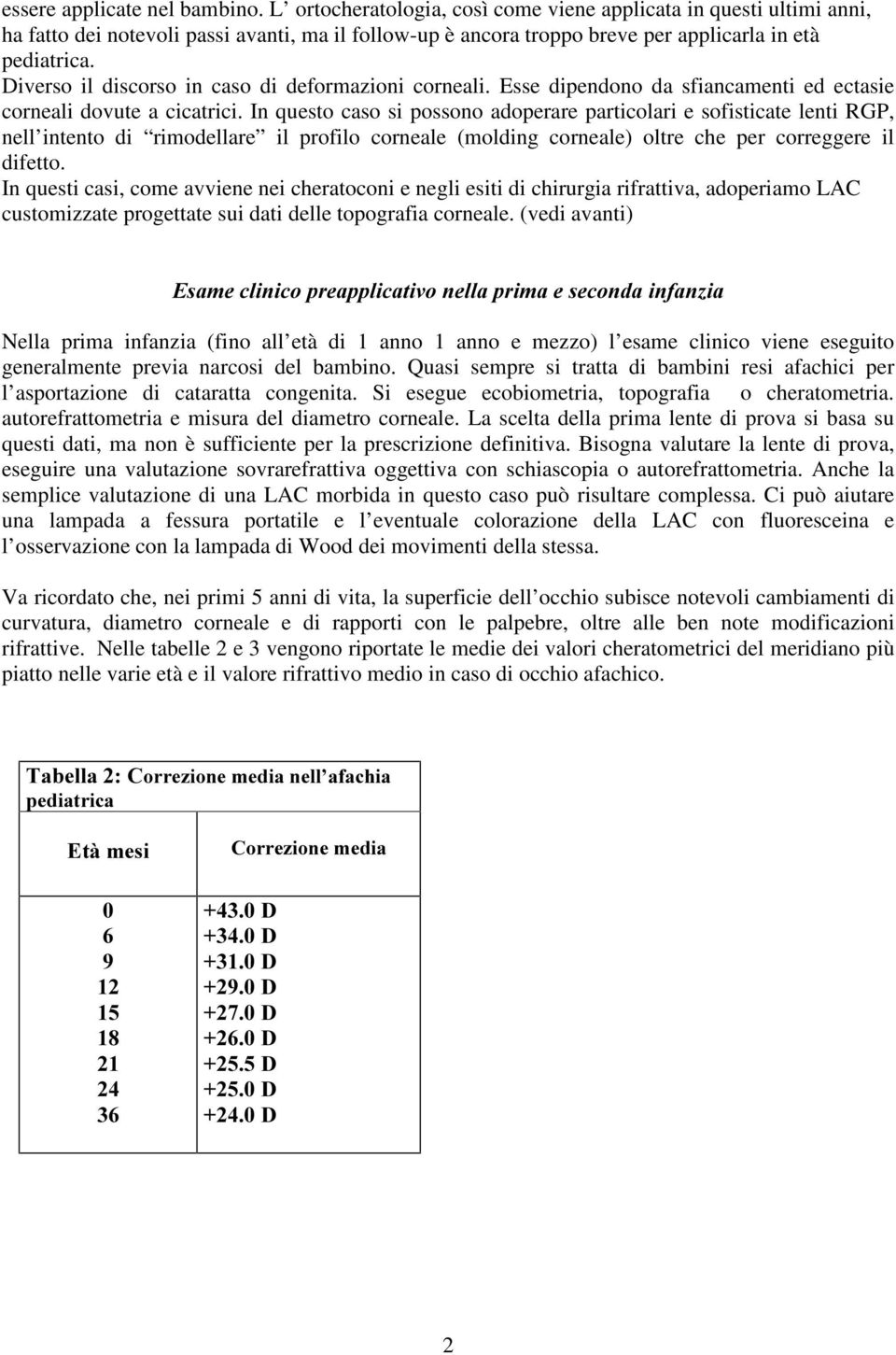 Diverso il discorso in caso di deformazioni corneali. Esse dipendono da sfiancamenti ed ectasie corneali dovute a cicatrici.