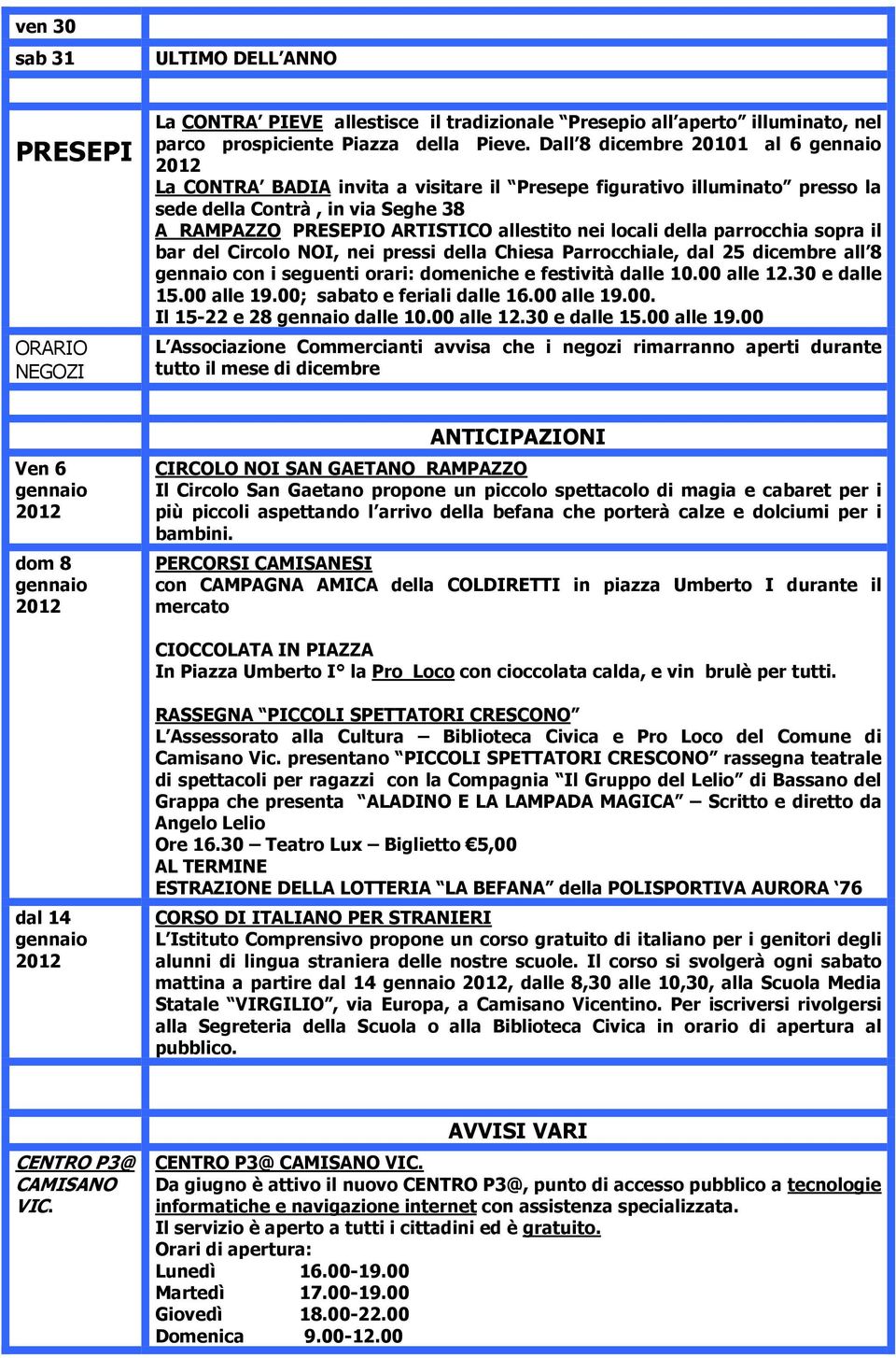 parrocchia sopra il bar del Circolo NOI, nei pressi della Chiesa Parrocchiale, dal 25 dicembre all 8 con i seguenti orari: domeniche e festività dalle 10.00 alle 12.30 e dalle 15.00 alle 19.