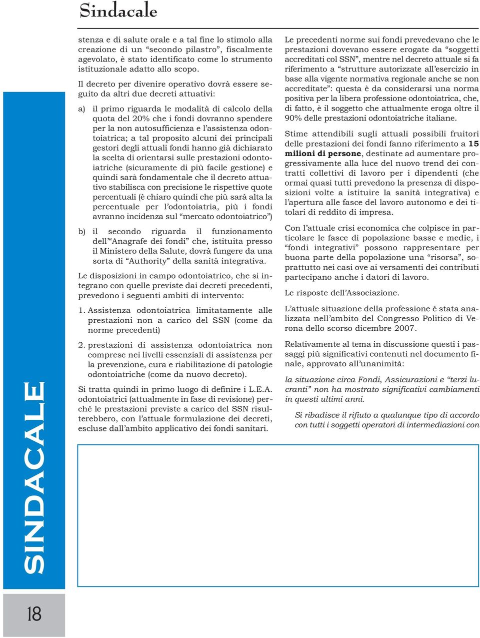 Il decreto per divenire operativo dovrà essere seguito da altri due decreti attuativi: a) il primo riguarda le modalità di calcolo della quota del 20% che i fondi dovranno spendere per la non