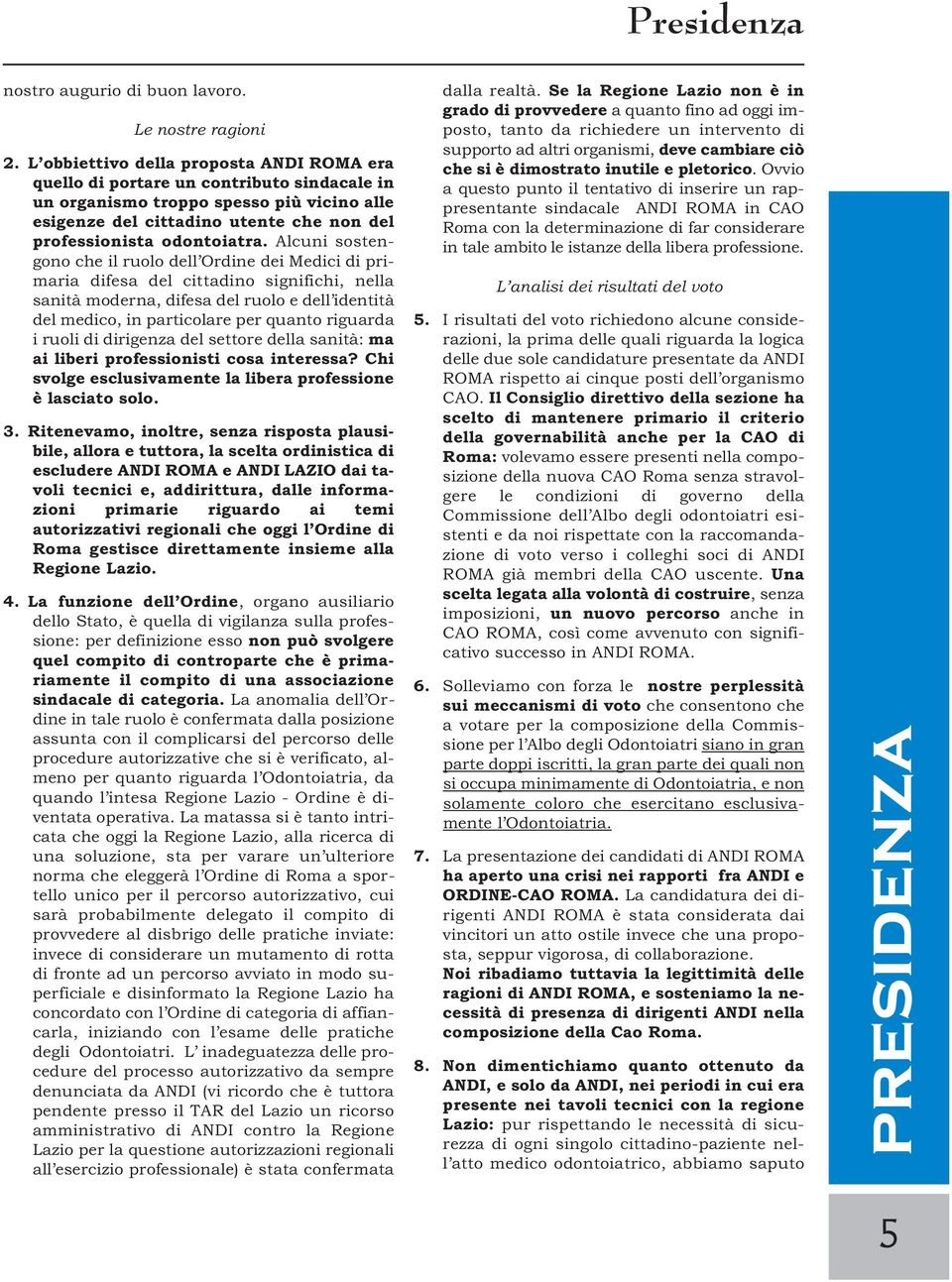 Alcuni sostengono che il ruolo dell Ordine dei Medici di primaria difesa del cittadino significhi, nella sanità moderna, difesa del ruolo e dell identità del medico, in particolare per quanto