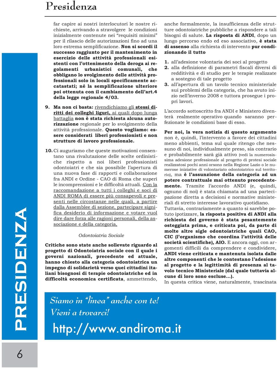 Non si scordi il successo raggiunto per il mantenimento in esercizio delle attività professionali esistenti con l ottenimento della deroga ai regolamenti urbanistici comunali, che obbligano lo