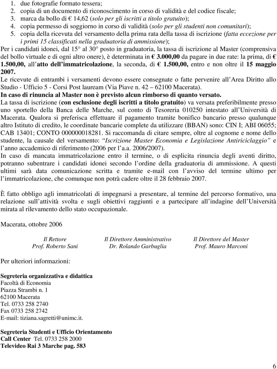 copia della ricevuta del versamento della prima rata della tassa di iscrizione (fatta eccezione per i primi 15 classificati nella graduatoria di ammissione); Per i candidati idonei, dal 15 al 30