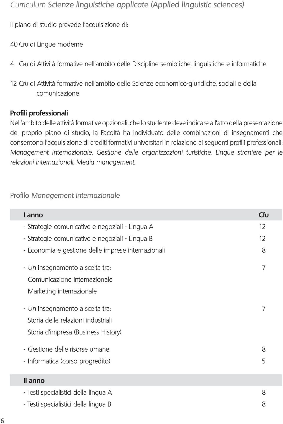 formative opzionali, che lo studente deve indicare all atto della presentazione del proprio piano di studio, la Facoltà ha individuato delle combinazioni di insegnamenti che consentono l acquisizione