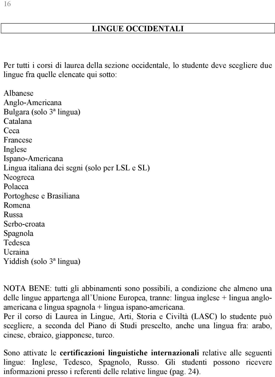 3á lingua) NOTA BENE: tutti gli abbinamenti sono possibili, a condizione che almeno una delle lingue appartenga all Unione Europea, tranne: lingua inglese + lingua angloamericana e lingua spagnola +