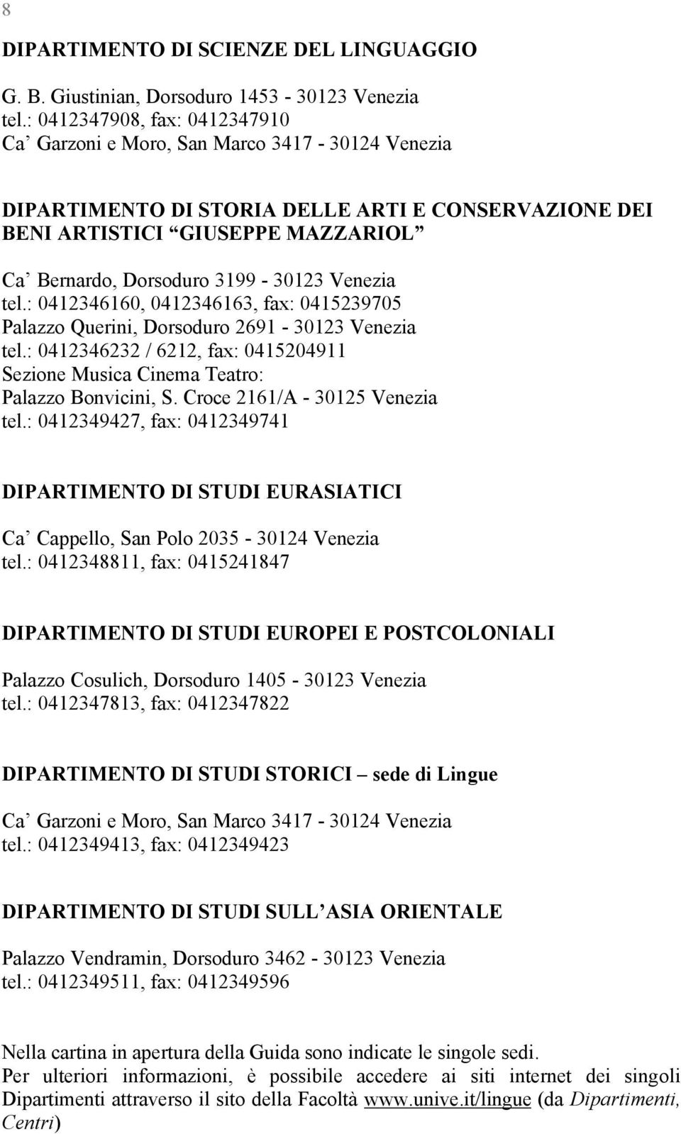 Venezia tel.: 0412346160, 0412346163, fax: 04123970 Palazzo Querini, Dorsoduro 2691-123 Venezia tel.: 0412346232 / 6212, fax: 041204911 Sezione Musica Cinema Teatro: Palazzo Bonvicini, S.