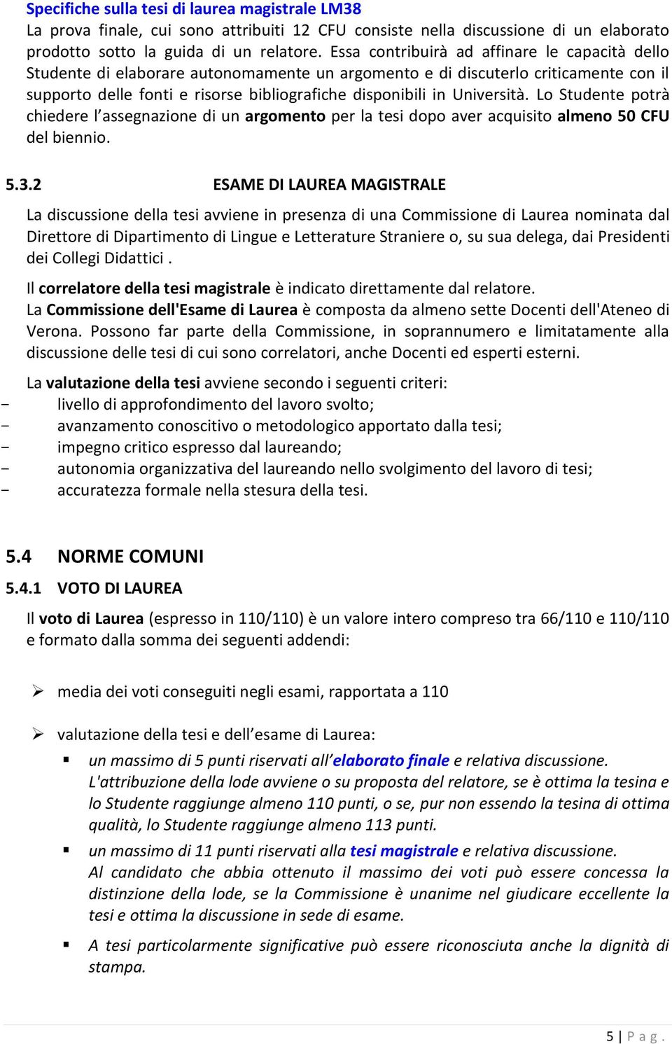 Università. Lo Studente potrà chiedere l assegnazione di un argomento per la tesi dopo aver acquisito almeno 50 CFU del biennio. 5.3.