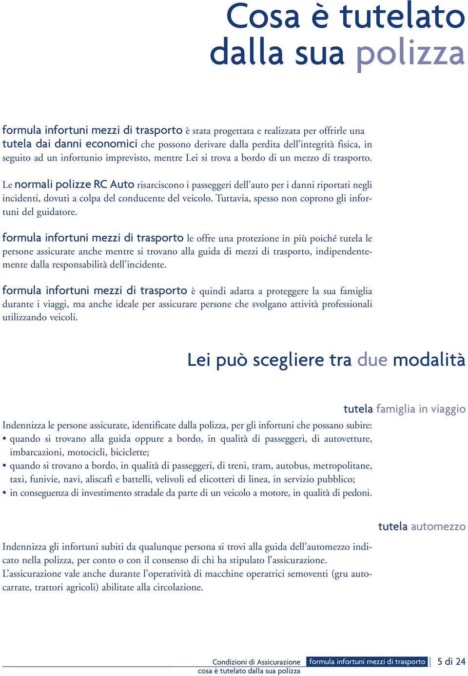 Le normali polizze RC Auto risarciscono i passeggeri dell auto per i danni riportati negli incidenti, dovuti a colpa del conducente del veicolo.