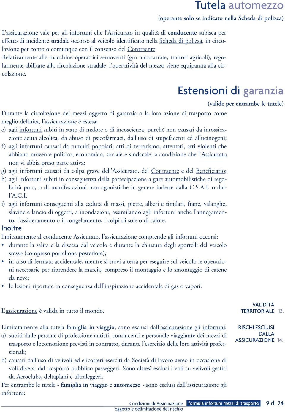 Relativamente alle macchine operatrici semoventi (gru autocarrate, trattori agricoli), regolarmente abilitate alla circolazione stradale, l operatività del mezzo viene equiparata alla circolazione.