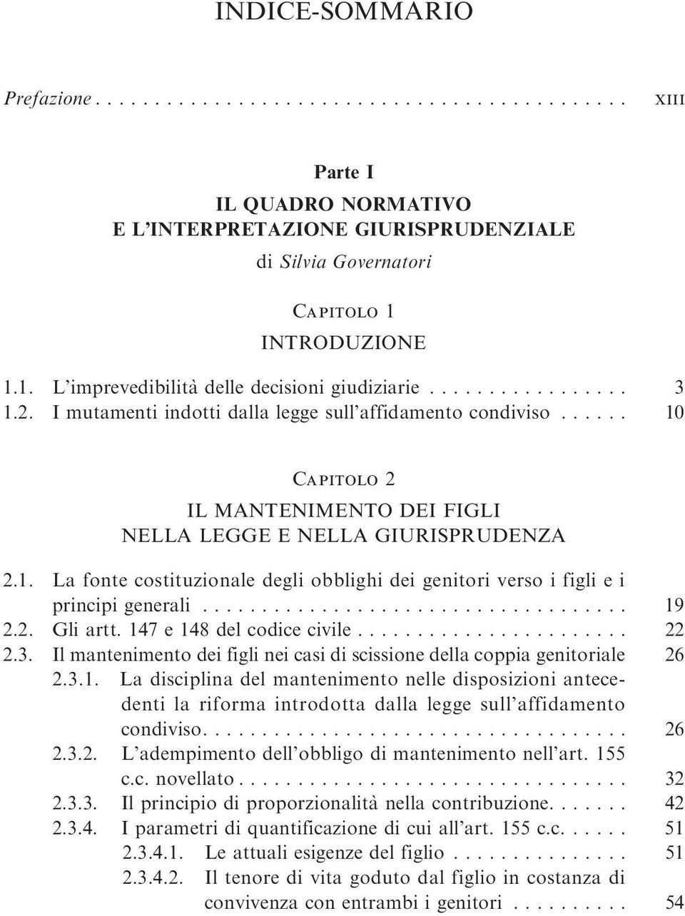 .. 19 2.2. Gliartt.147e148delcodicecivile... 22 2.3. Il mantenimento dei figli nei casi di scissione della coppia genitoriale 26 2.3.1. La disciplina del mantenimento nelle disposizioni antecedenti la riforma introdotta dalla legge sull affidamento condiviso.