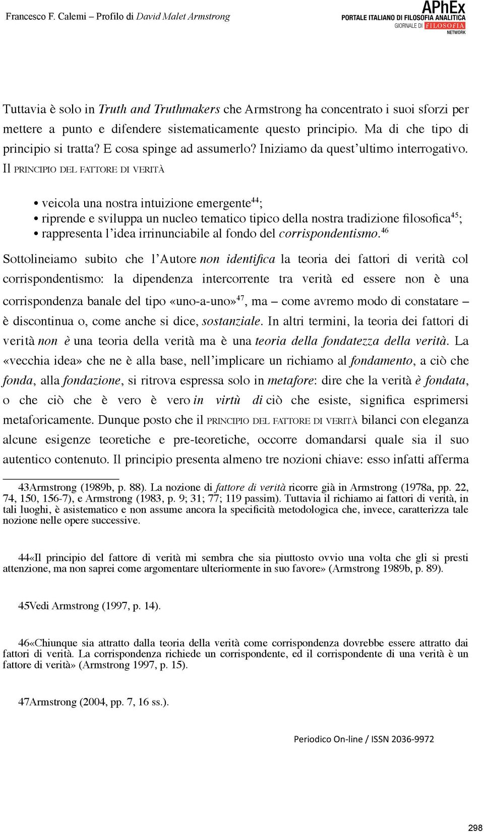 Il PRINCIPIO DEL FATTORE DI VERITÀ veicola una nostra intuizione emergente 44 ; riprende e sviluppa un nucleo tematico tipico della nostra tradizione filosofica 45 ; rappresenta l idea irrinunciabile