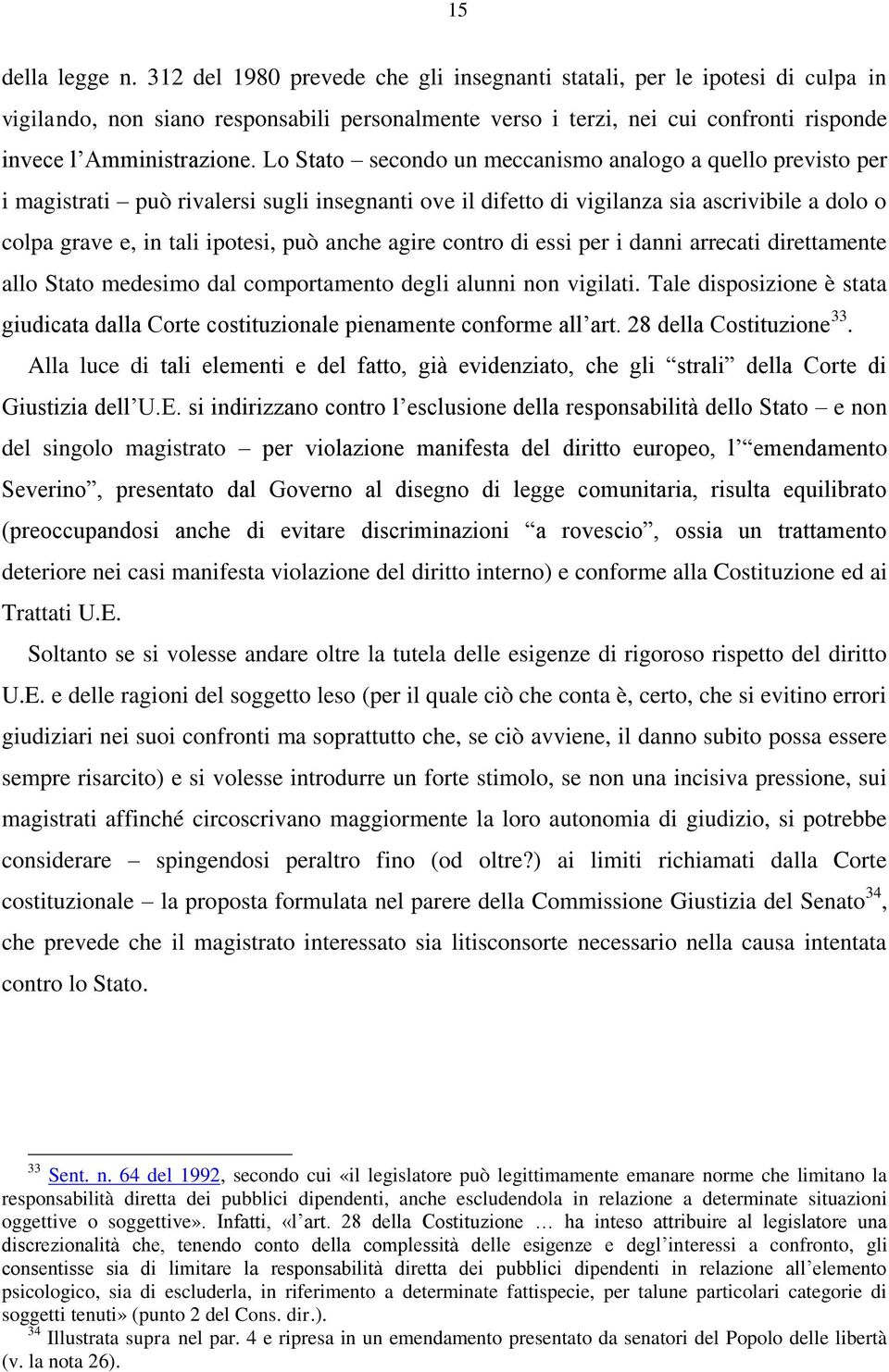 Lo Stato secondo un meccanismo analogo a quello previsto per i magistrati può rivalersi sugli insegnanti ove il difetto di vigilanza sia ascrivibile a dolo o colpa grave e, in tali ipotesi, può anche