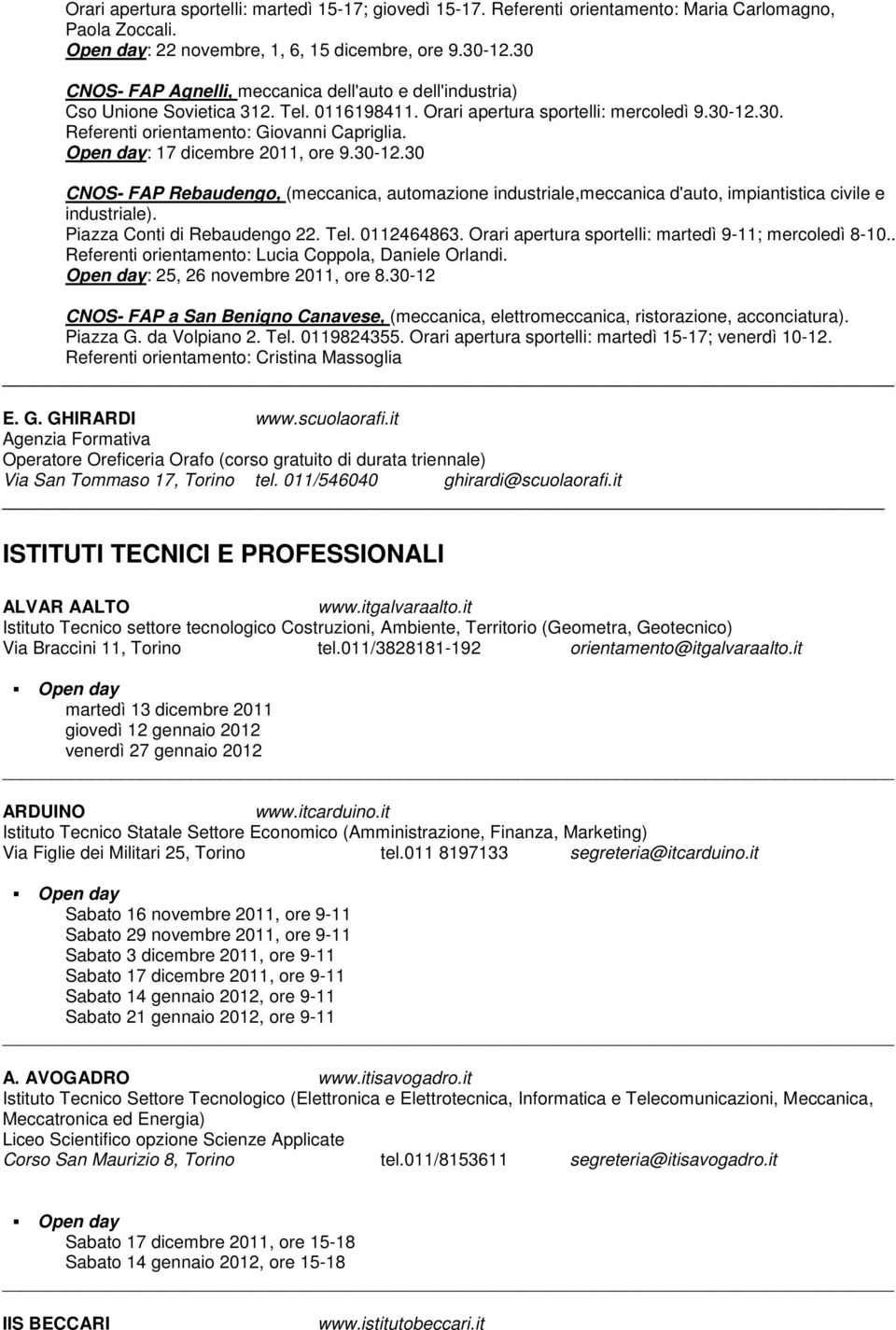 : 17 dicembre 2011, ore 9.30-12.30 CNOS- FAP Rebaudengo, (meccanica, automazione industriale,meccanica d'auto, impiantistica civile e industriale). Piazza Conti di Rebaudengo 22. Tel. 0112464863.