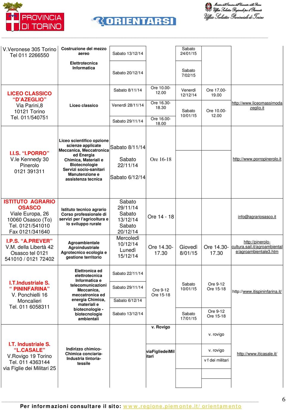 le Kennedy 30 Pinerolo 0121 391311 Liceo scientifico opzione scienze applicate Meccanica, Meccatronica ed Energia Chimica, Materiali e Biotecnologie Servizi socio-sanitari Manutenzione e assistenza