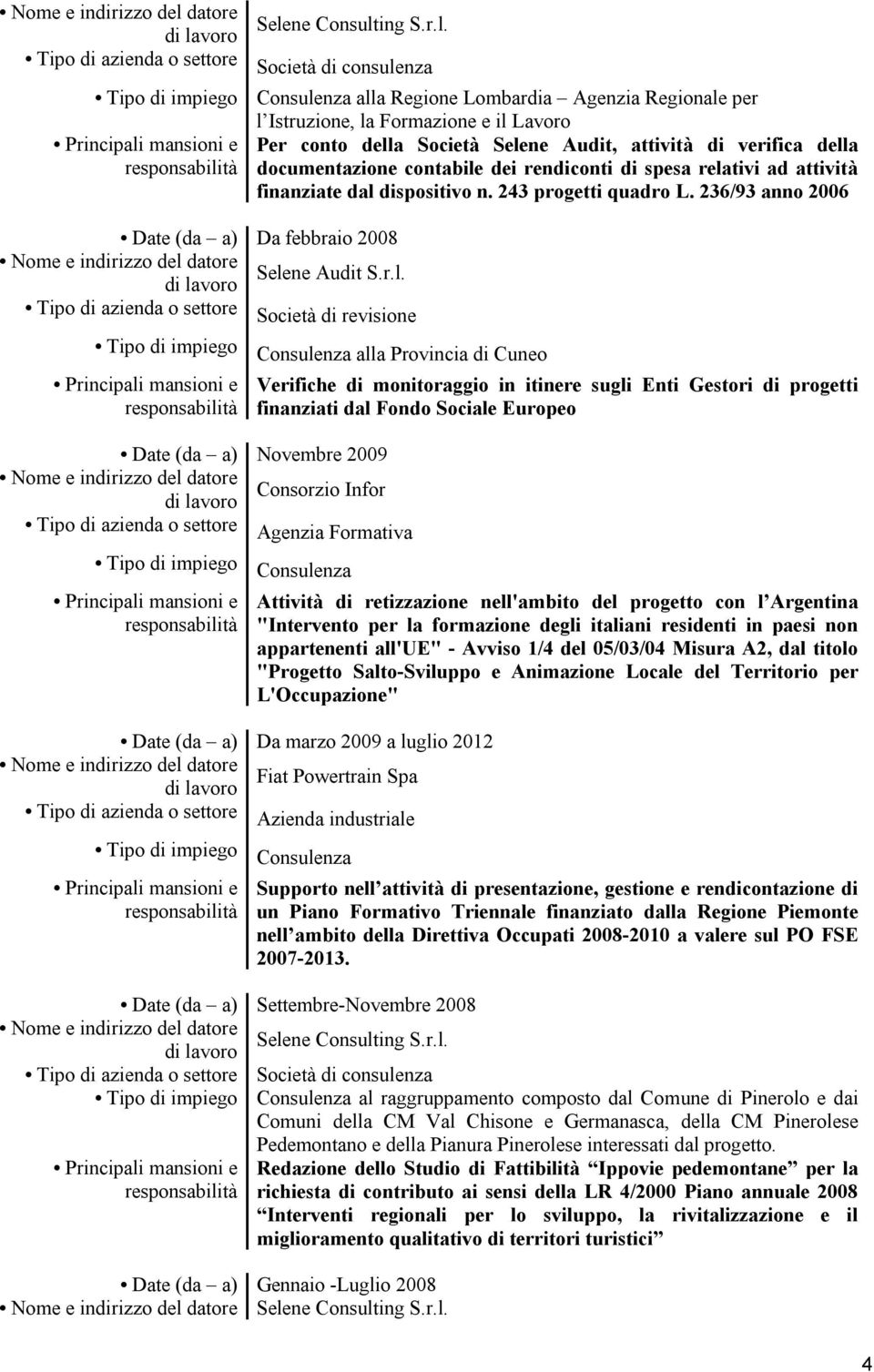 Provincia di Cuneo Verifiche di monitoraggio in itinere sugli Enti Gestori di progetti finanziati dal Fondo Sociale Europeo Date (da a) Novembre 2009 Consorzio Infor Tipo di azienda o settore Agenzia
