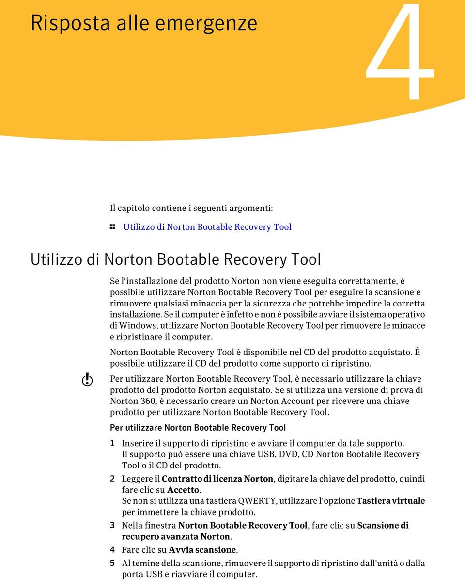 installazione. Se il computer è infetto e non è possibile avviare il sistema operativo di Windows, utilizzare Norton Bootable Recovery Tool per rimuovere le minacce e ripristinare il computer.