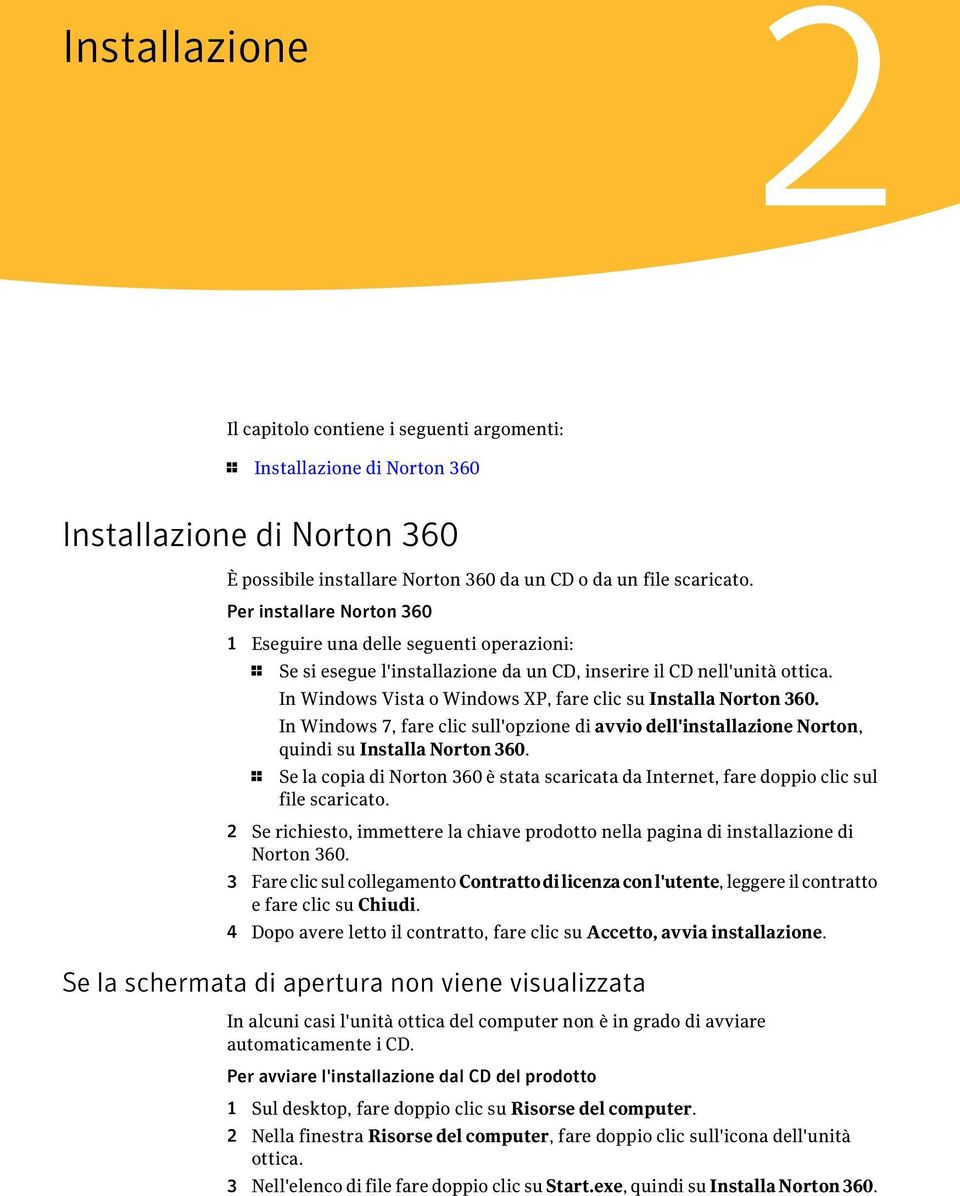 In Windows Vista o Windows XP, fare clic su Installa Norton 360. In Windows 7, fare clic sull'opzione di avvio dell'installazione Norton, quindi su Installa Norton 360.