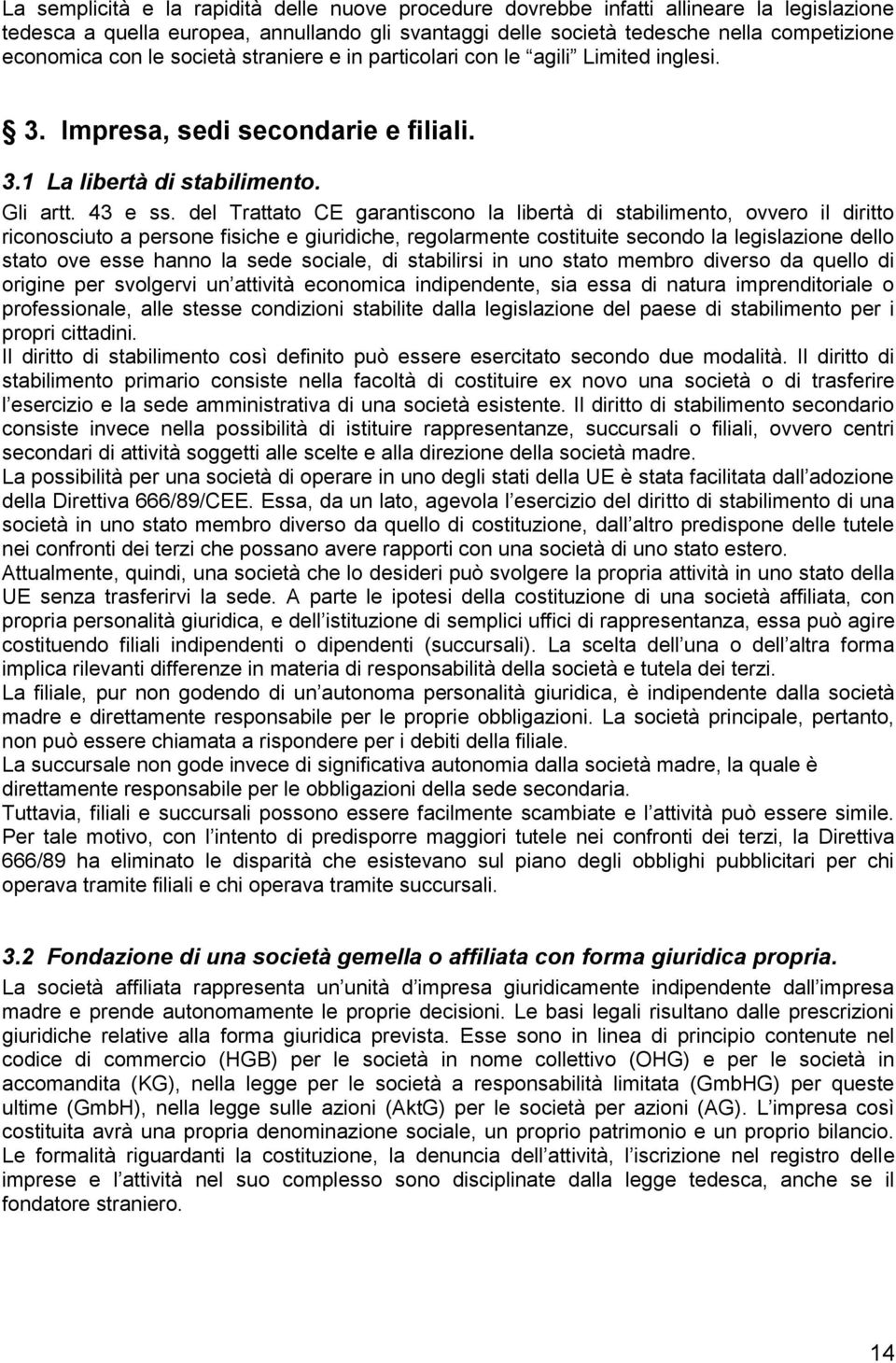 del Trattato CE garantiscono la libertà di stabilimento, ovvero il diritto riconosciuto a persone fisiche e giuridiche, regolarmente costituite secondo la legislazione dello stato ove esse hanno la