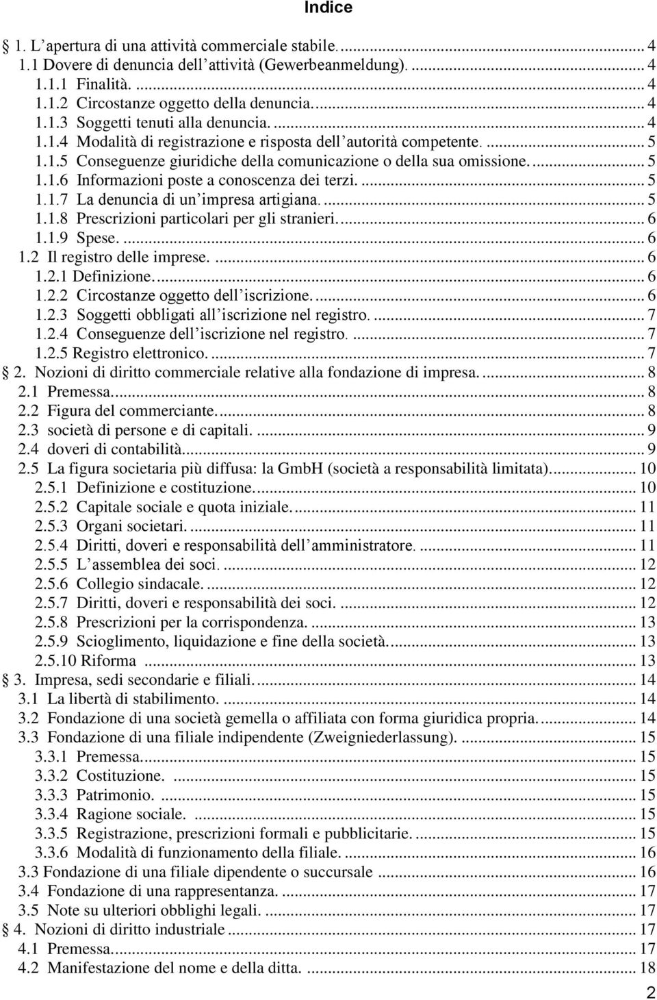 ... 5 1.1.7 La denuncia di un impresa artigiana.... 5 1.1.8 Prescrizioni particolari per gli stranieri.... 6 1.1.9 Spese.... 6 1.2 Il registro delle imprese.... 6 1.2.1 Definizione.... 6 1.2.2 Circostanze oggetto dell iscrizione.