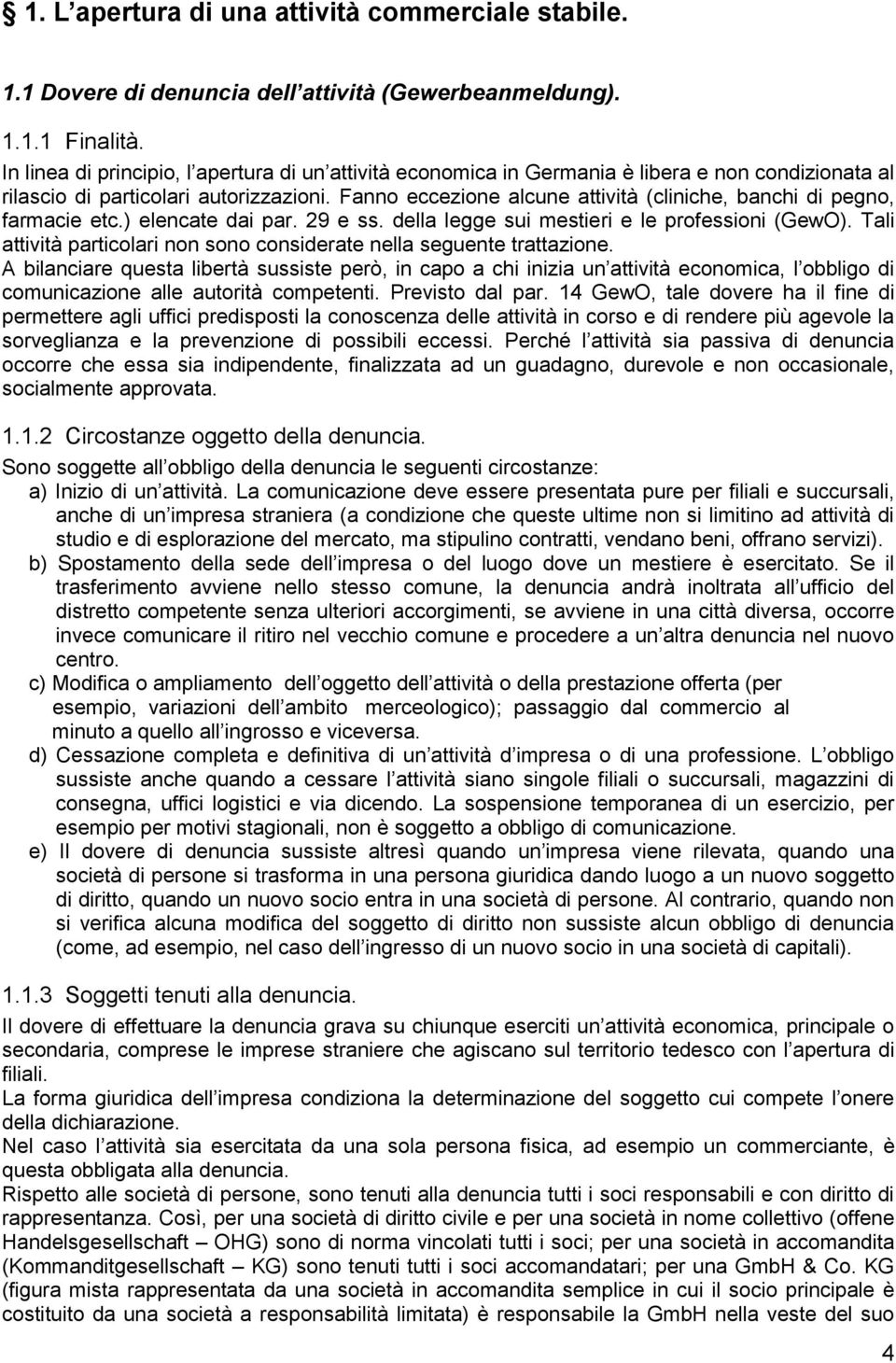 Fanno eccezione alcune attività (cliniche, banchi di pegno, farmacie etc.) elencate dai par. 29 e ss. della legge sui mestieri e le professioni (GewO).