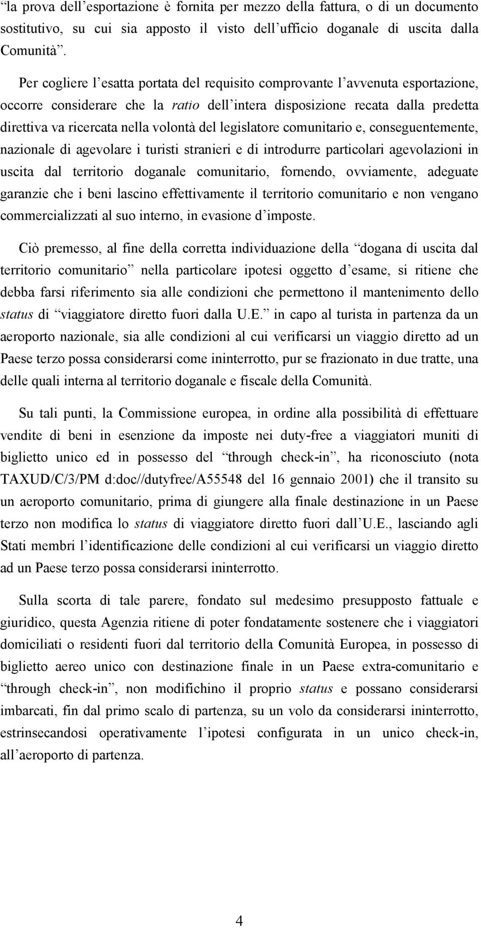 del legislatore comunitario e, conseguentemente, nazionale di agevolare i turisti stranieri e di introdurre particolari agevolazioni in uscita dal territorio doganale comunitario, fornendo,