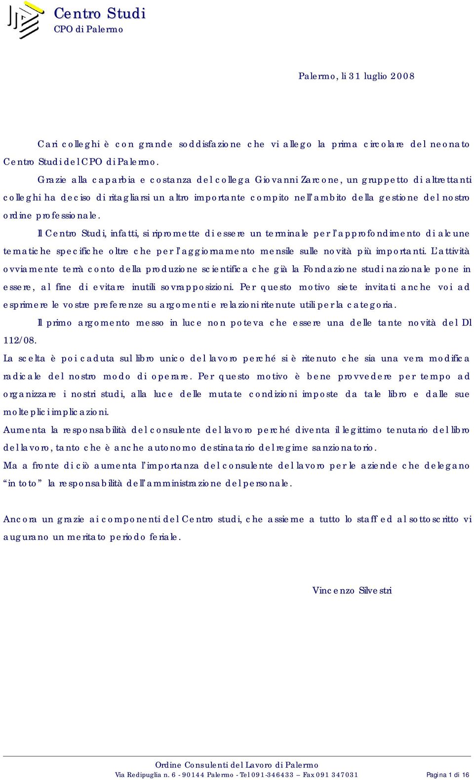 professionale. Il Centro Studi, infatti, si ripromette di essere un terminale per l approfondimento di alcune tematiche specifiche oltre che per l aggiornamento mensile sulle novità più importanti.