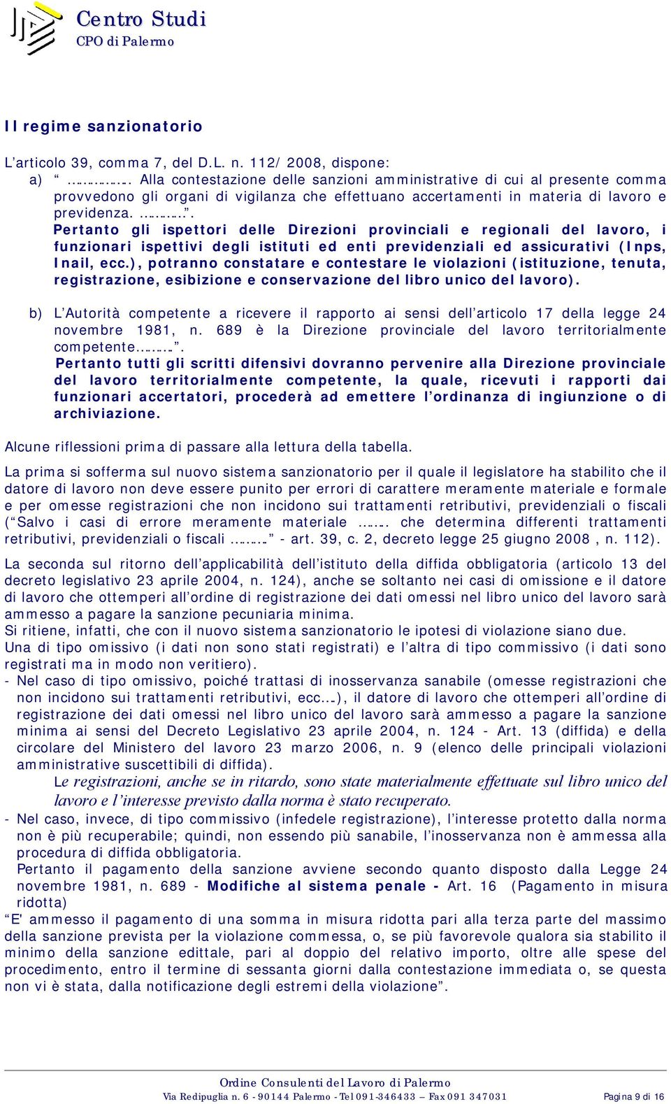 . Pertanto gli ispettori delle Direzioni provinciali e regionali del lavoro, i funzionari ispettivi degli istituti ed enti previdenziali ed assicurativi (Inps, Inail, ecc.