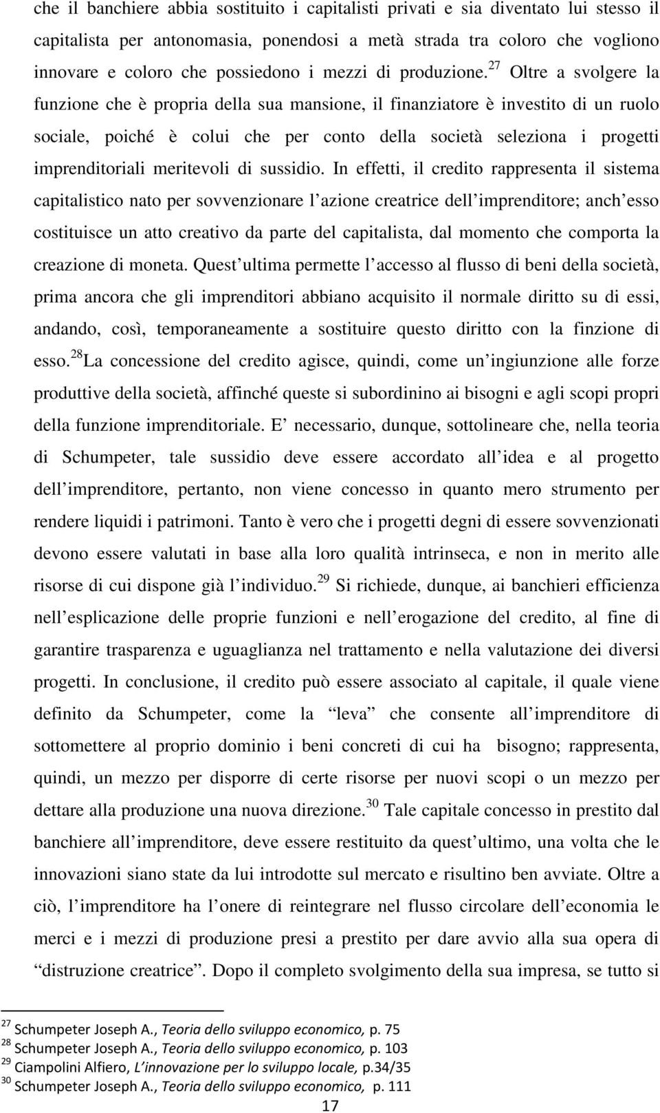 27 Oltre a svolgere la funzione che è propria della sua mansione, il finanziatore è investito di un ruolo sociale, poiché è colui che per conto della società seleziona i progetti imprenditoriali