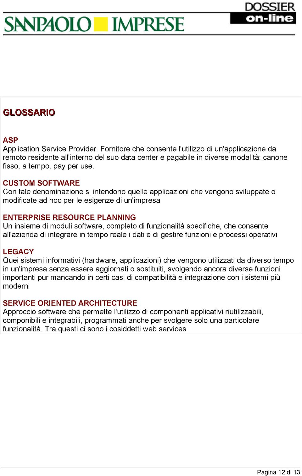 CUSTOM SOFTWARE Con tale denominazione si intendono quelle applicazioni che vengono sviluppate o modificate ad hoc per le esigenze di un'impresa ENTERPRISE RESOURCE PLANNING Un insieme di moduli