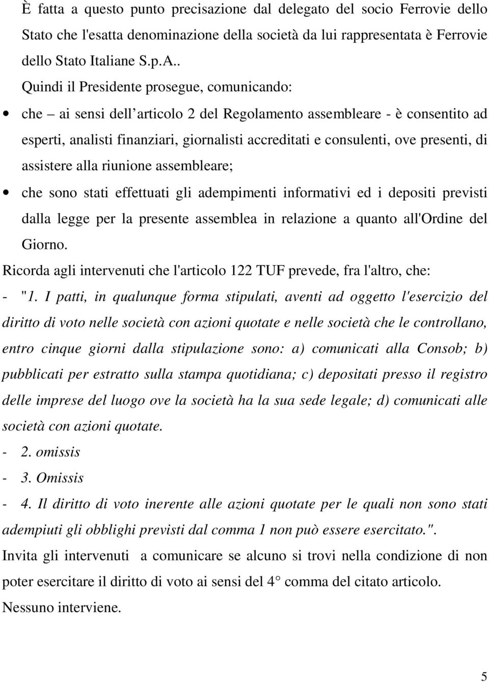 presenti, di assistere alla riunione assembleare; che sono stati effettuati gli adempimenti informativi ed i depositi previsti dalla legge per la presente assemblea in relazione a quanto all'ordine