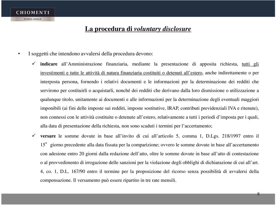 determinazione dei redditi che servirono per costituirli o acquistarli, nonché dei redditi che derivano dalla loro dismissione o utilizzazione a qualunque titolo, unitamente ai documenti e alle