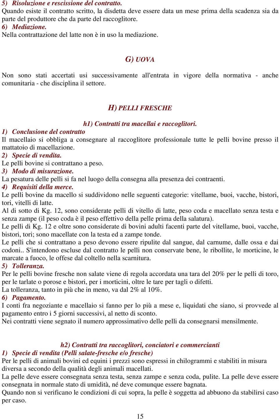 G) UOVA Non sono stati accertati usi successivamente all'entrata in vigore della normativa - anche comunitaria - che disciplina il settore. H) PELLI FRESCHE h1) Contratti tra macellai e raccoglitori.