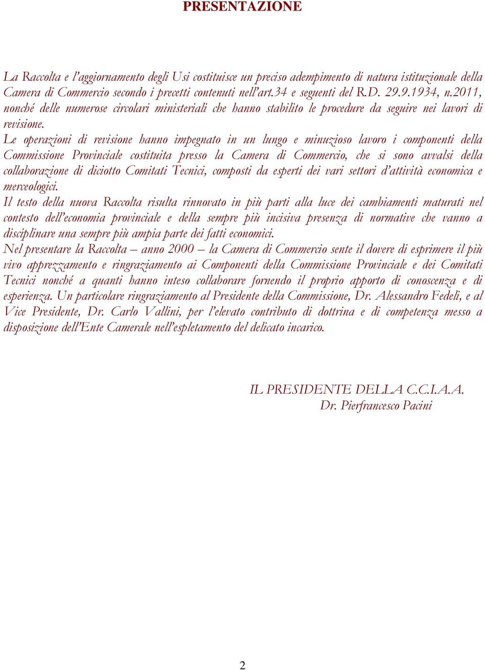 Le operazioni di revisione hanno impegnato in un lungo e minuzioso lavoro i componenti della Commissione Provinciale costituita presso la Camera di Commercio, che si sono avvalsi della collaborazione