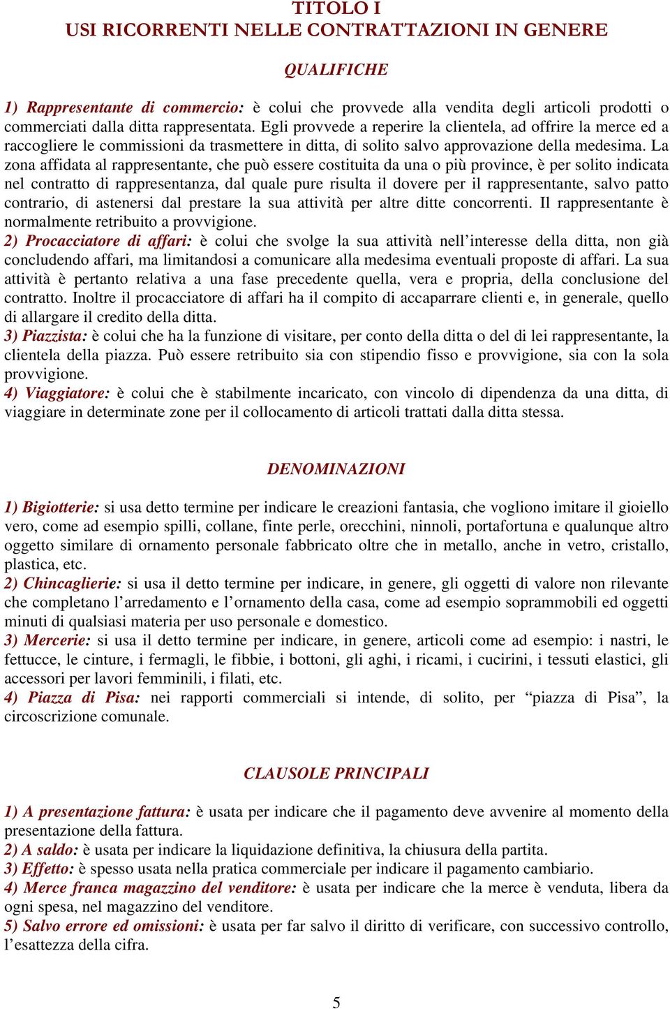 La zona affidata al rappresentante, che può essere costituita da una o più province, è per solito indicata nel contratto di rappresentanza, dal quale pure risulta il dovere per il rappresentante,