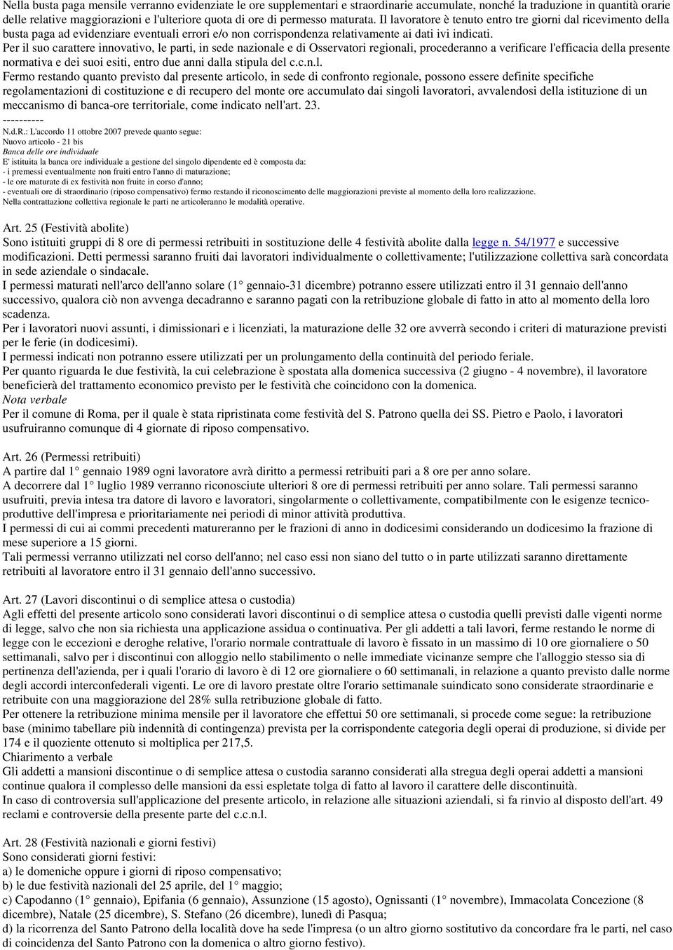 Per il suo carattere innovativo, le parti, in sede nazionale e di Osservatori regionali, procederanno a verificare l'efficacia della presente normativa e dei suoi esiti, entro due anni dalla stipula