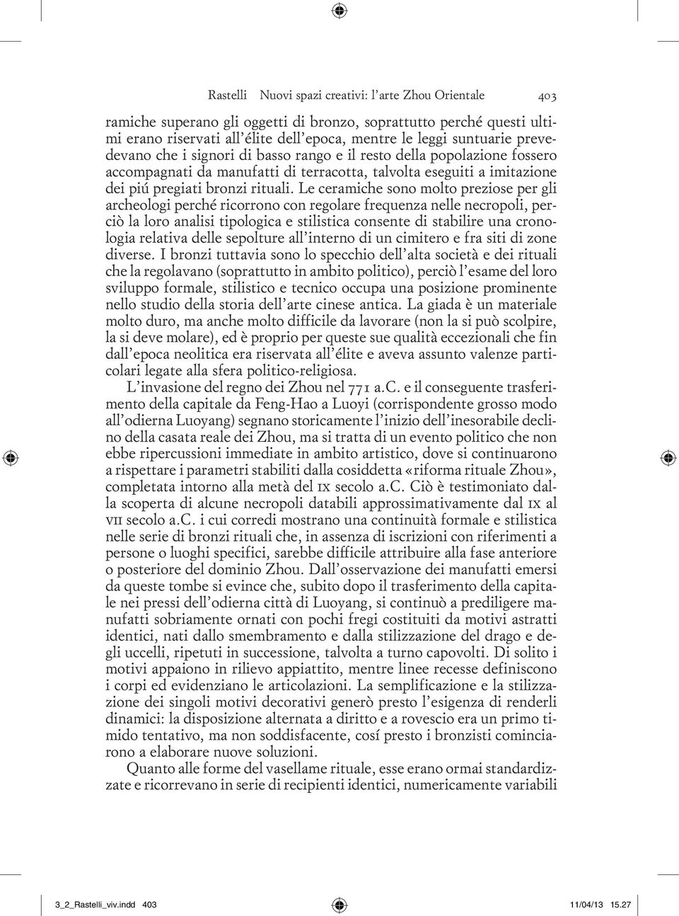 Le ceramiche sono molto preziose per gli archeologi perché ricorrono con regolare frequenza nelle necropoli, perciò la loro analisi tipologica e stilistica consente di stabilire una cronologia