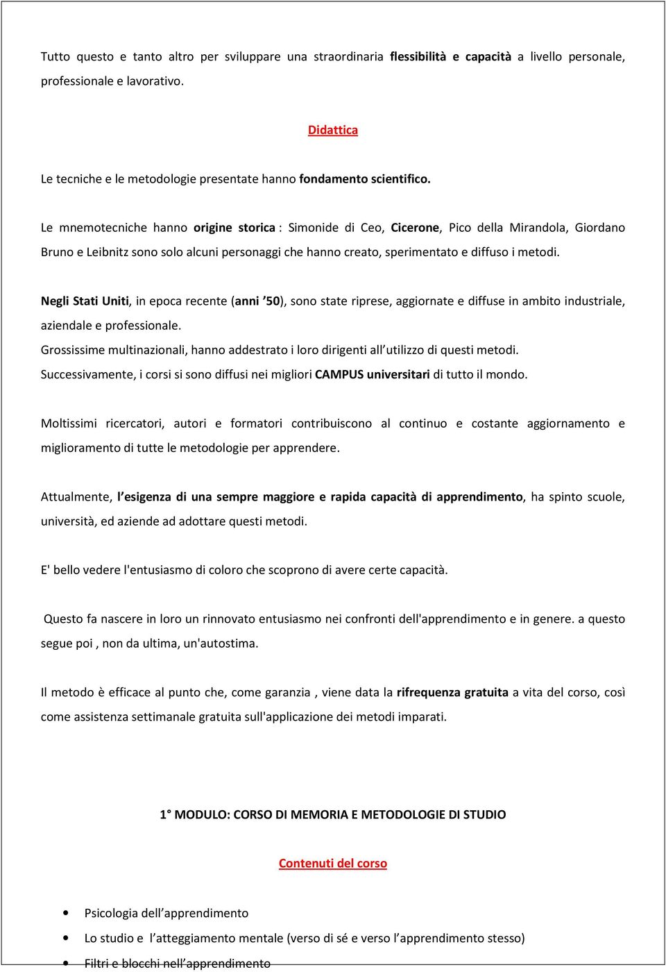 Le mnemotecniche hanno origine storica : Simonide di Ceo, Cicerone, Pico della Mirandola, Giordano Bruno e Leibnitz sono solo alcuni personaggi che hanno creato, sperimentato e diffuso i metodi.