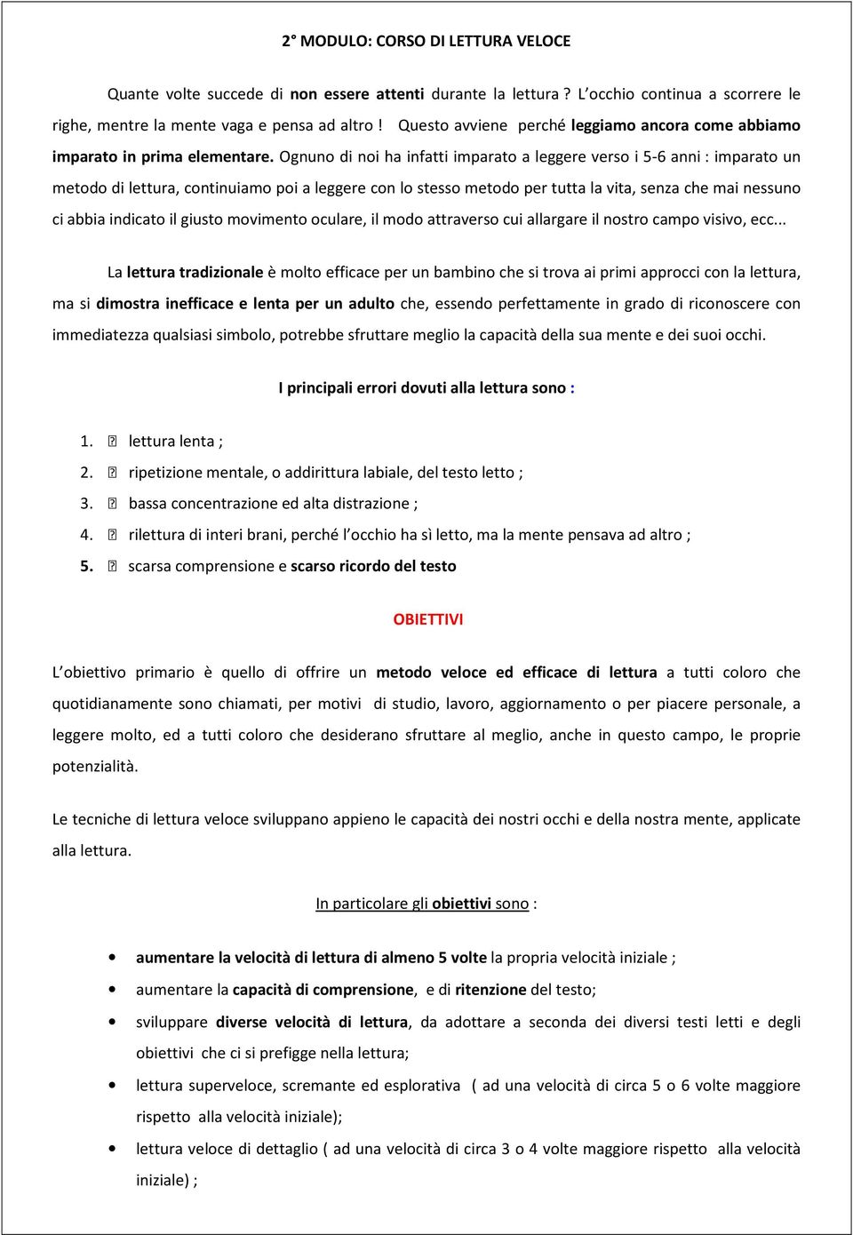 Ognuno di noi ha infatti imparato a leggere verso i 5-6 anni : imparato un metodo di lettura, continuiamo poi a leggere con lo stesso metodo per tutta la vita, senza che mai nessuno ci abbia indicato