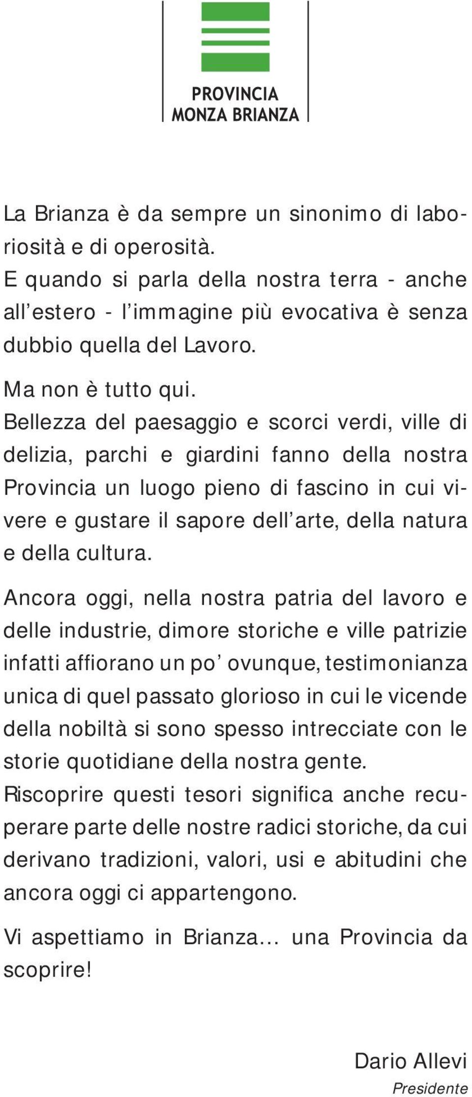 Bellezza del paesaggio e scorci verdi, ville di delizia, parchi e giardini fanno della nostra Provincia un luogo pieno di fascino in cui vivere e gustare il sapore dell arte, della natura e della