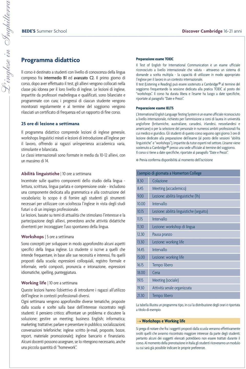 Le lezioni di inglese, impartite da professori madrelingua e qualificati, sono bilanciate e programmate con cura; i progressi di ciascun studente vengono monitorati regolarmente e al termine del