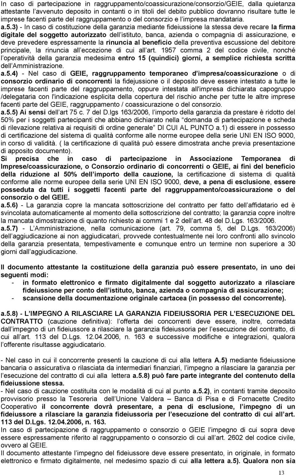 3) - In caso di costituzione della garanzia mediante fideiussione la stessa deve recare la firma digitale del soggetto autorizzato dell istituto, banca, azienda o compagnia di assicurazione, e deve