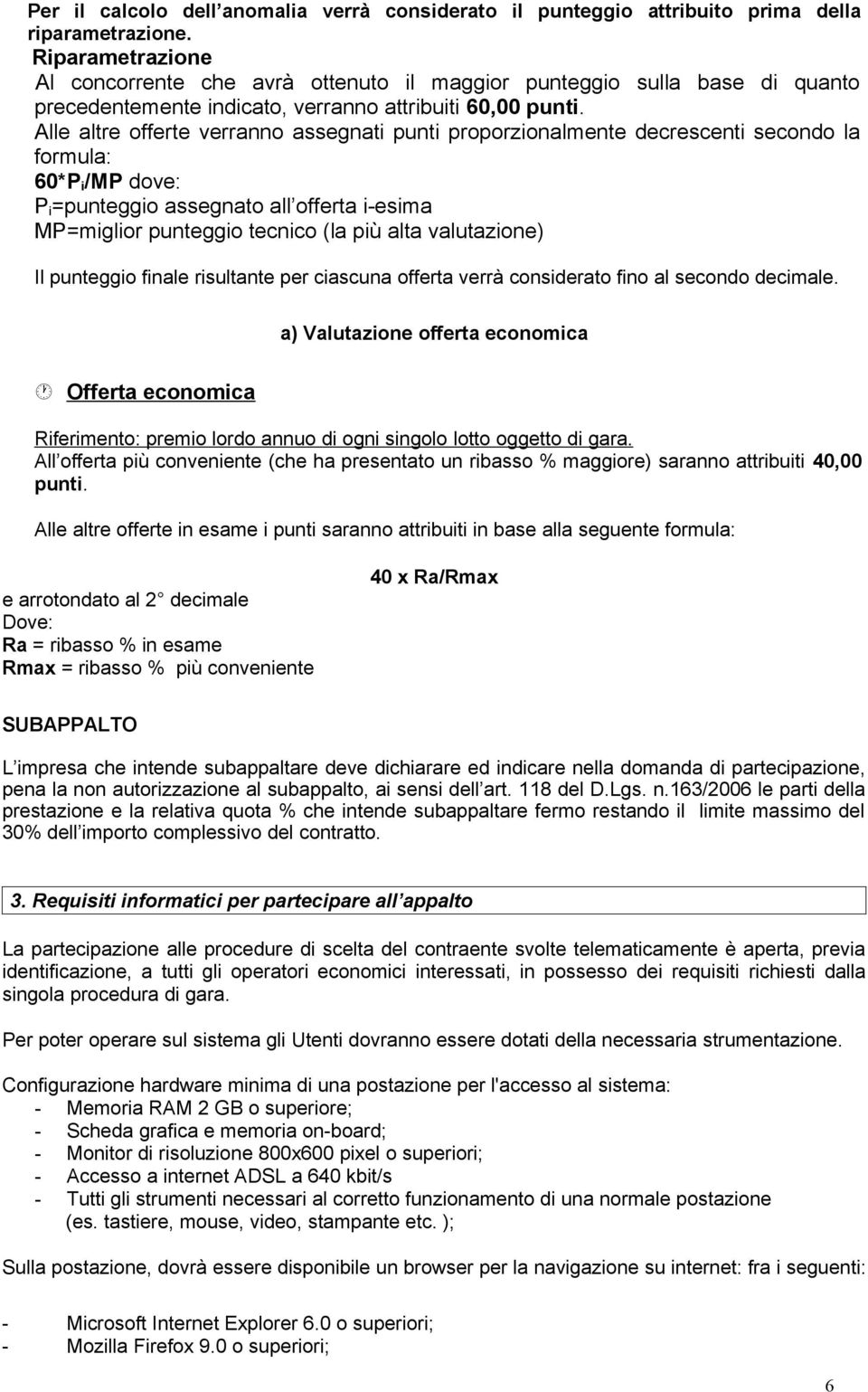 Alle altre offerte verranno assegnati punti proporzionalmente decrescenti secondo la formula: 60*P i /MP dove: P i =punteggio assegnato all offerta i-esima MP=miglior punteggio tecnico (la più alta