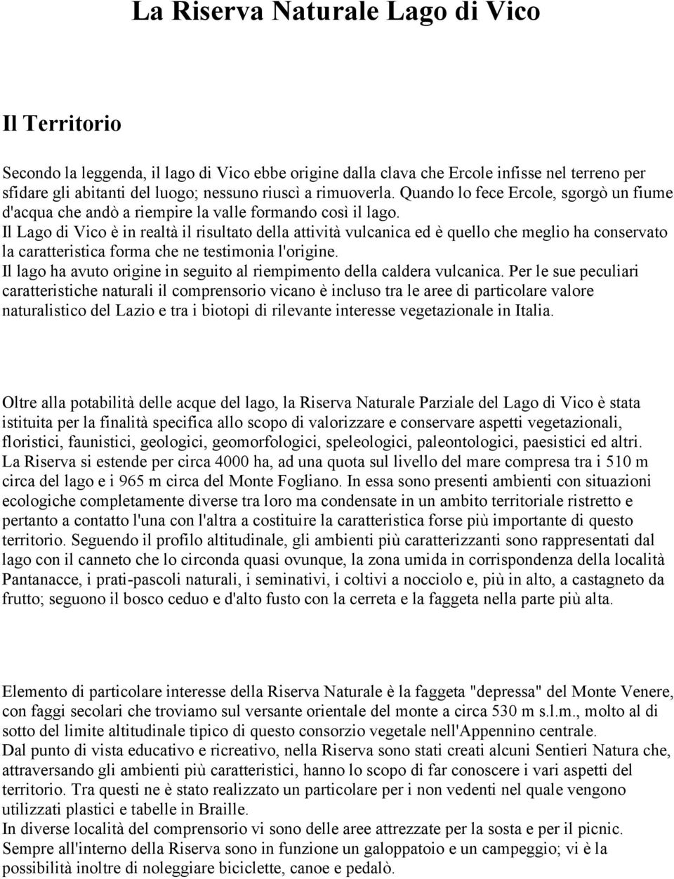 Il Lago di Vico è in realtà il risultato della attività vulcanica ed è quello che meglio ha conservato la caratteristica forma che ne testimonia l'origine.