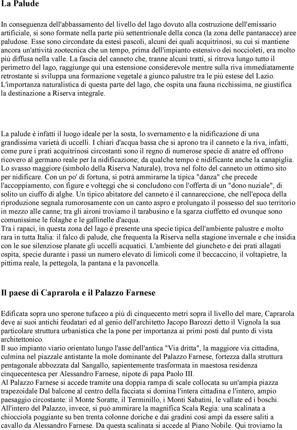 Esse sono circondate da estesi pascoli, alcuni dei quali acquitrinosi, su cui si mantiene ancora un'attività zootecnica che un tempo, prima dell'impianto estensivo dei noccioleti, era molto più