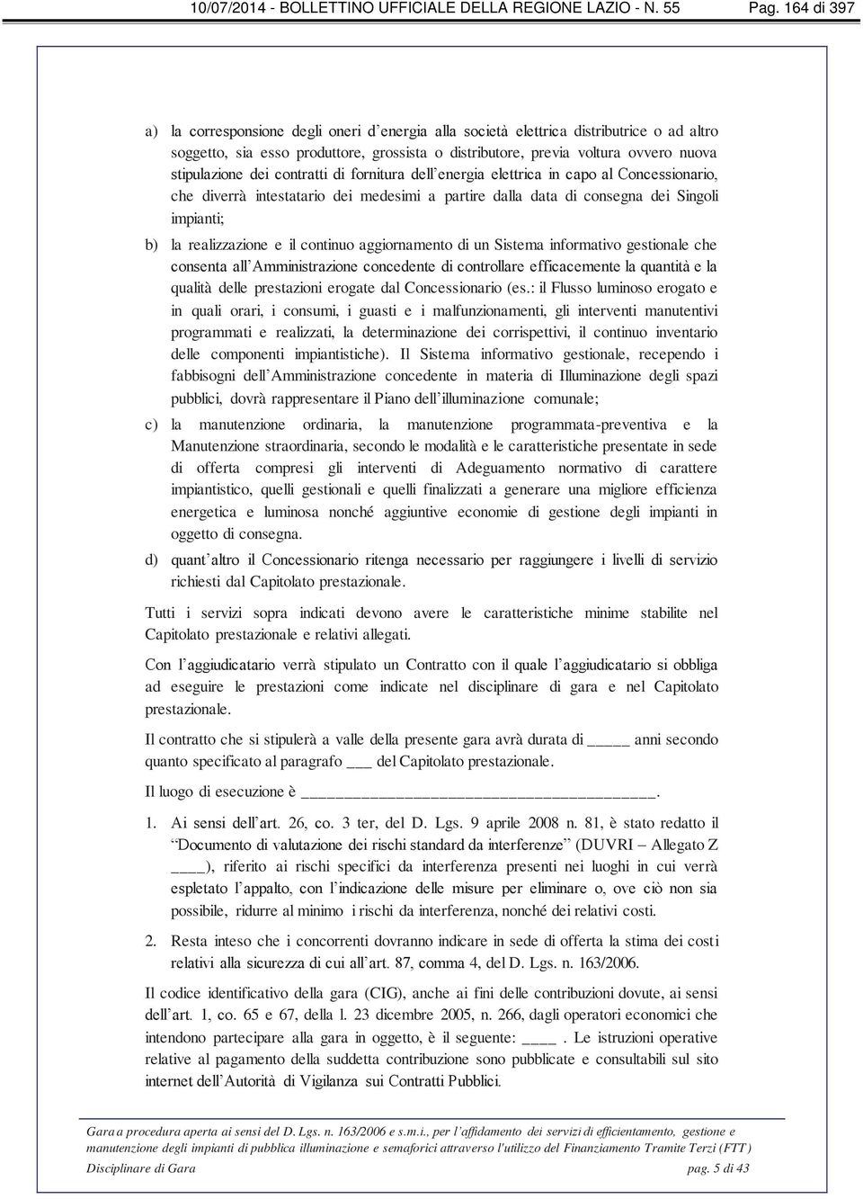 dei contratti di fornitura dell energia elettrica in capo al Concessionario, che diverrà intestatario dei medesimi a partire dalla data di consegna dei Singoli impianti; b) la realizzazione e il