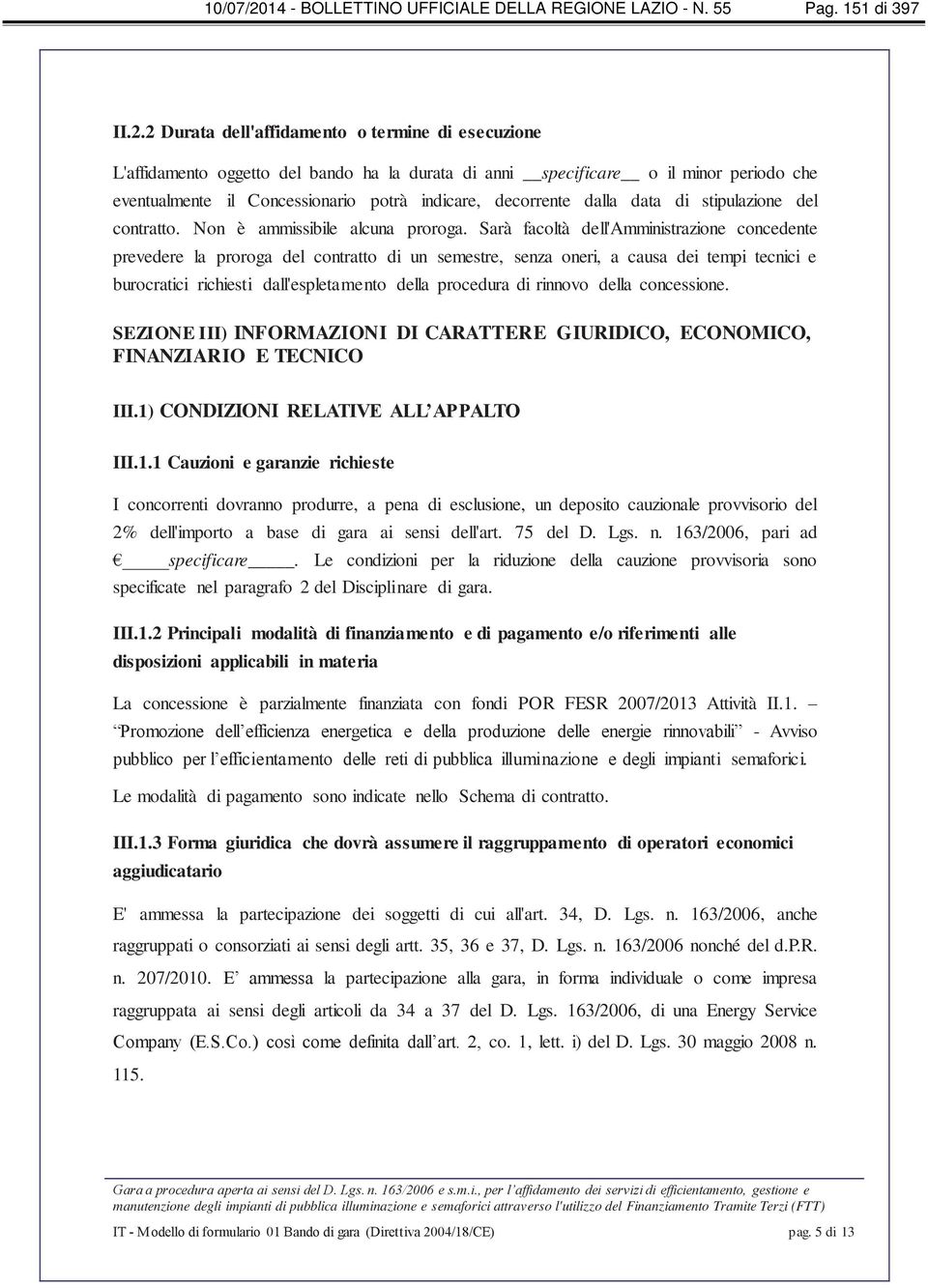 2 Durata dell'affidamento o termine di esecuzione L'affidamento oggetto del bando ha la durata di anni specificare o il minor periodo che eventualmente il Concessionario potrà indicare, decorrente